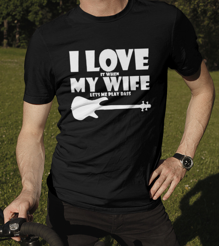 I Love It When My Wife Lets Me Play Bass Guitar T-Shirt