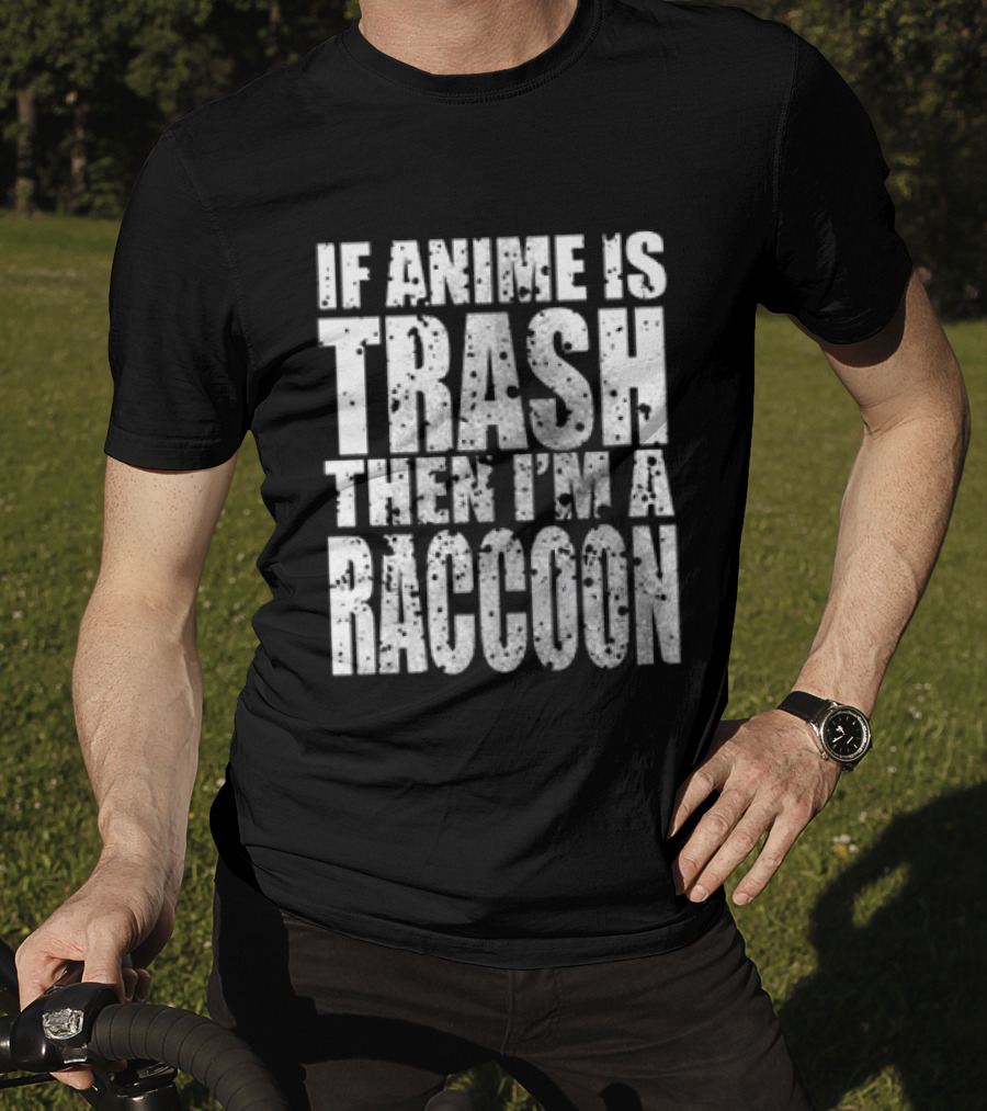 If Anime Is Trash Then I'm A Raccoon Funny T-Shirt