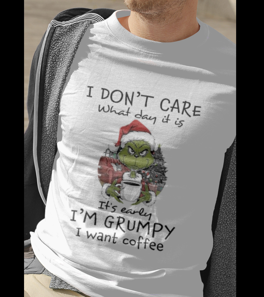 Grinch Christmas I Don't Care What Day It Is It's Early I'm Grumpy I Want Coffee T-Shirt