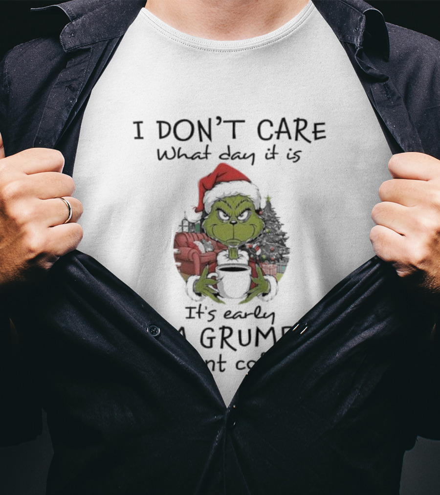 Grinch Christmas I Don't Care What Day It Is It's Early I'm Grumpy I Want Coffee T-Shirt