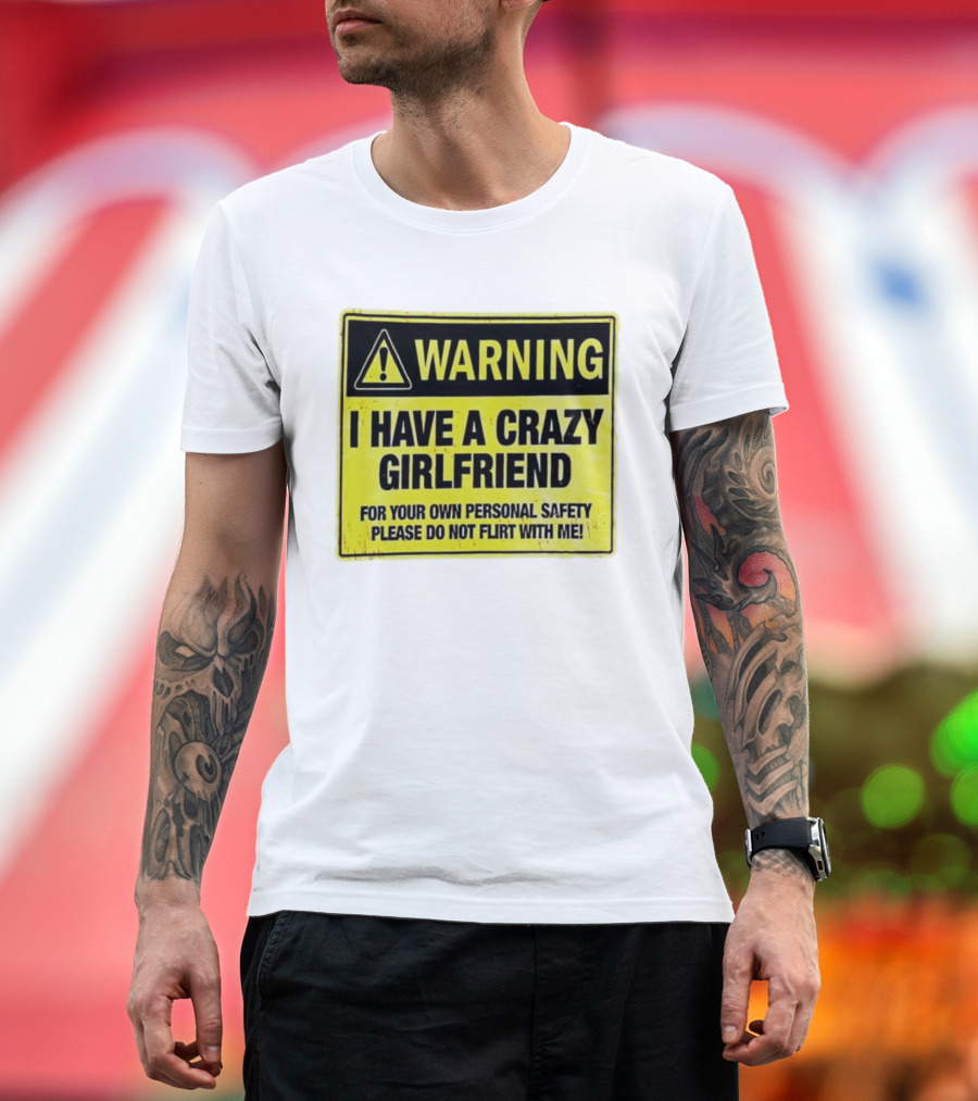 Warning I Have A Crazy Girlfriend Personal Safety Do Not Flirt With Me T-Shirt