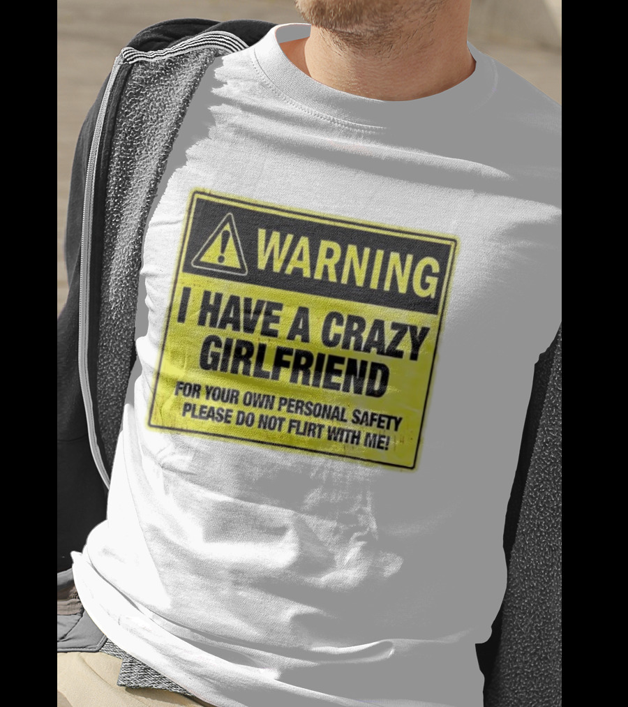 Warning I Have A Crazy Girlfriend Personal Safety Do Not Flirt With Me T-Shirt