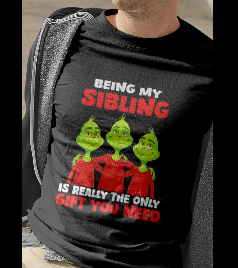 Being My Sibling Grinch Is Really The Only Gift You Need T-Shirt