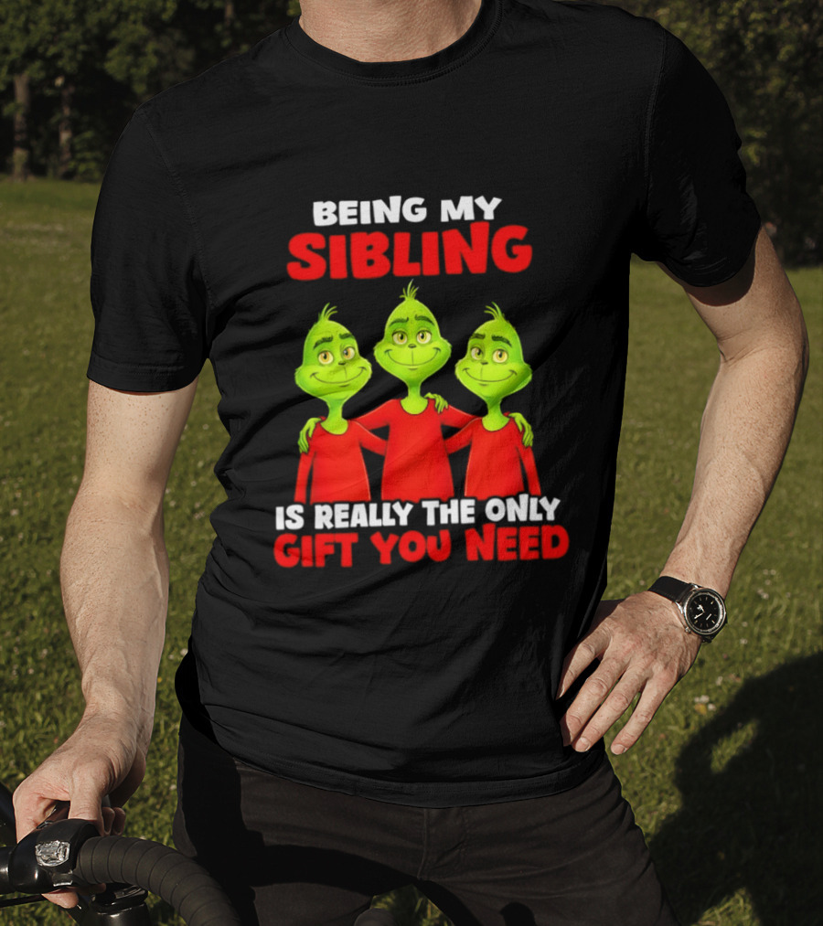 Being My Sibling Grinch Is Really The Only Gift You Need T-Shirt