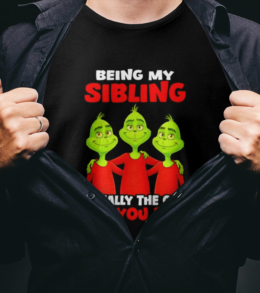 Being My Sibling Grinch Is Really The Only Gift You Need T-Shirt