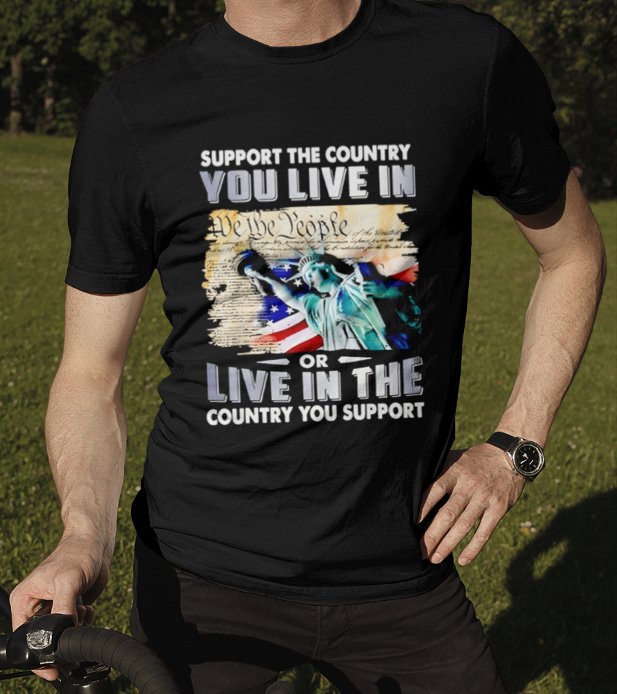 Support The Country You Live In Or Live In The Country You Support USA Flag And Statue Of Liberty T-Shirt