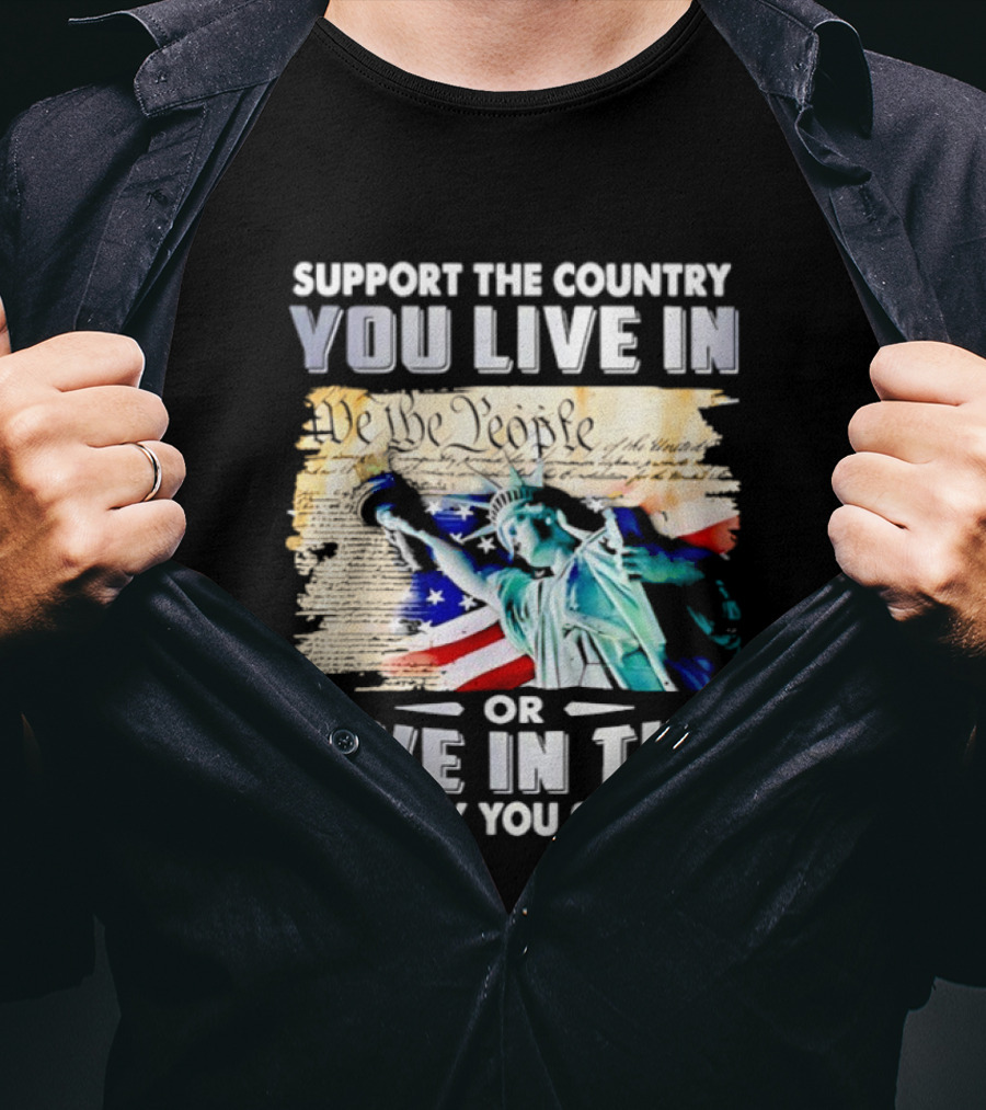 Support The Country You Live In Or Live In The Country You Support USA Flag And Statue Of Liberty T-Shirt