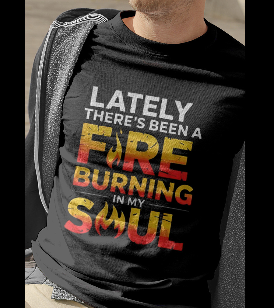 Lately There's Been A Fire Burning In My Soul Fiery Text Flame T-Shirt