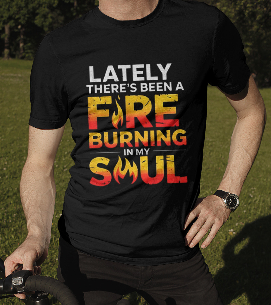 Lately There's Been A Fire Burning In My Soul Fiery Text Flame T-Shirt