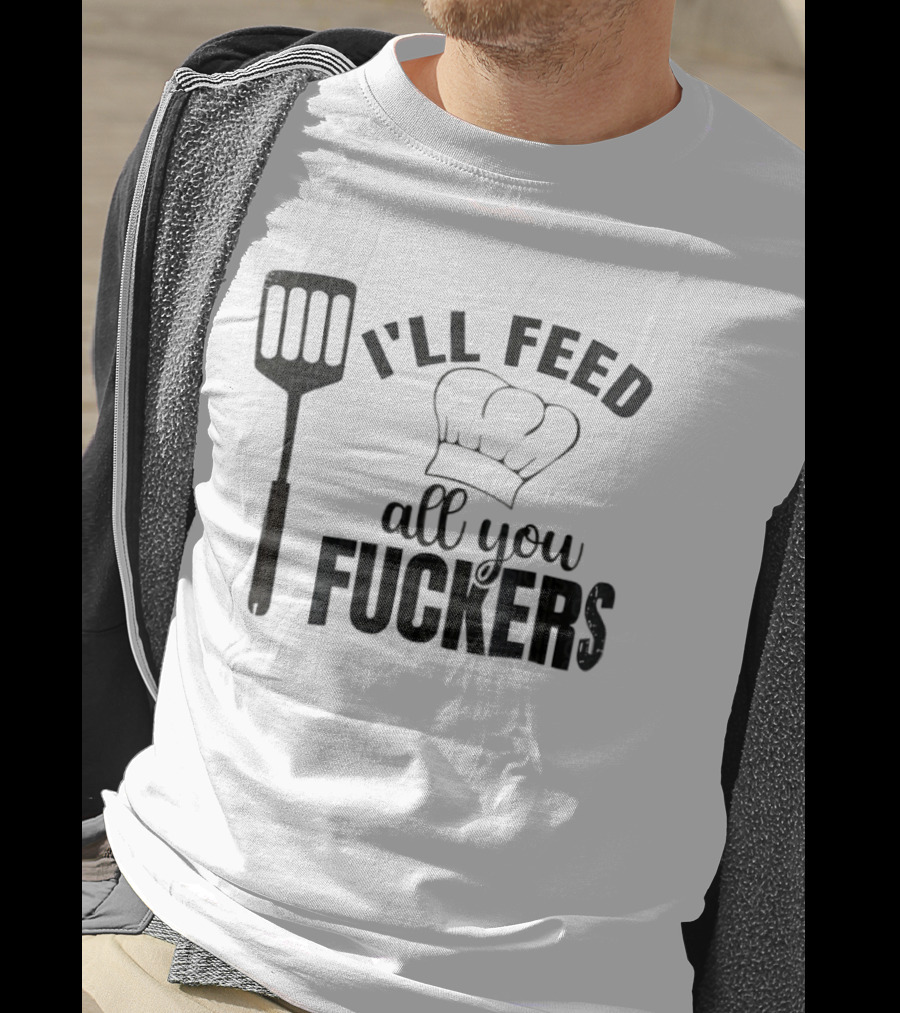 Chef Hat Spatula I'll Feed All You Fuckers T-Shirt