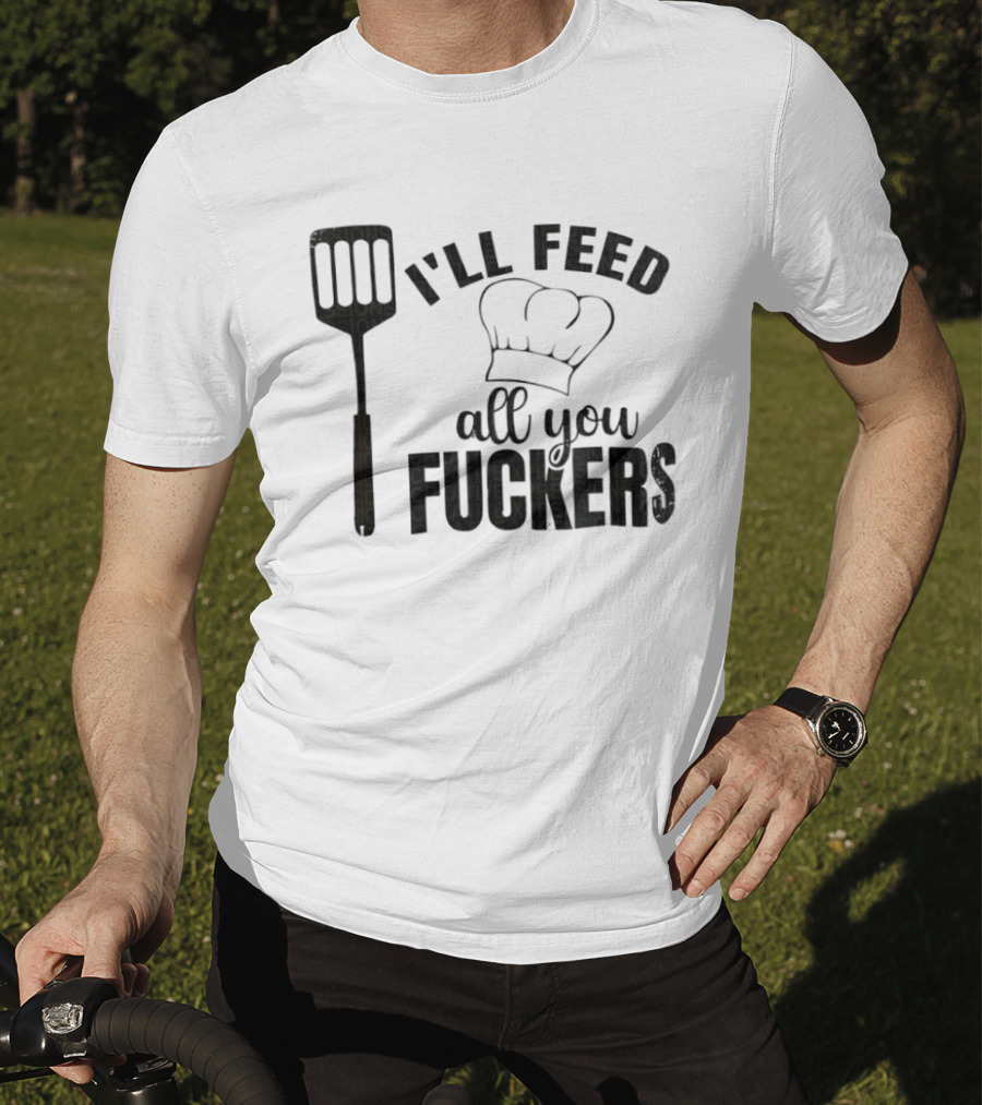 Chef Hat Spatula I'll Feed All You Fuckers T-Shirt