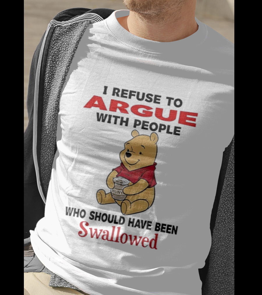 Pooh Bear Holding Huny I Refuse To Argue With People Who Should Have Been Swallowed T-Shirt