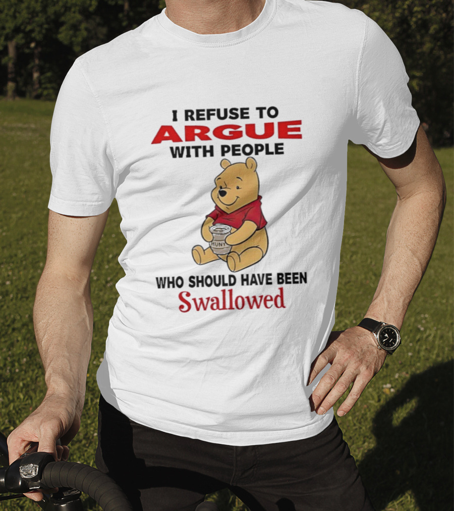 Pooh Bear Holding Huny I Refuse To Argue With People Who Should Have Been Swallowed T-Shirt