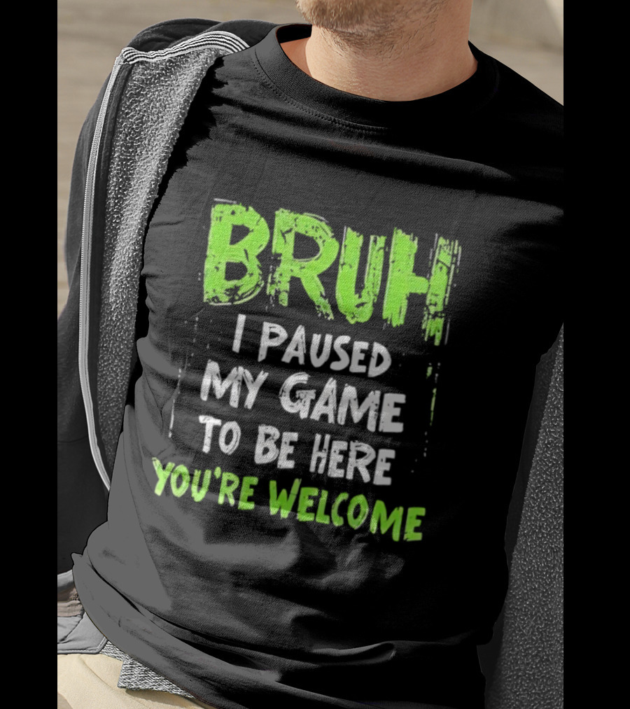 Bruh I Paused My Game To Be Here You’re Welcome T-Shirt