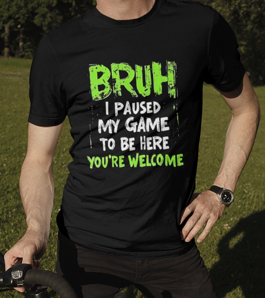 Bruh I Paused My Game To Be Here You’re Welcome T-Shirt