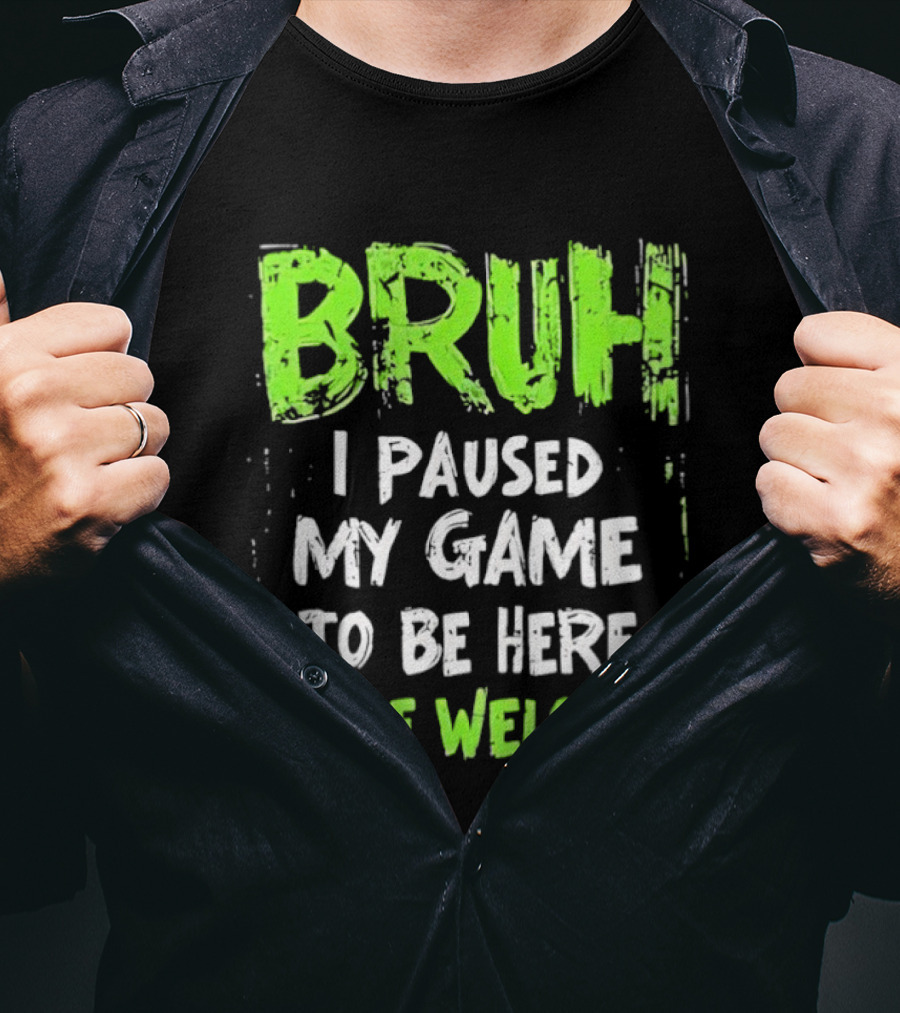 Bruh I Paused My Game To Be Here You’re Welcome T-Shirt
