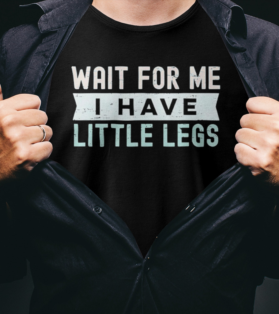 Wait For Me I Have Little Legs Fun T-Shirt