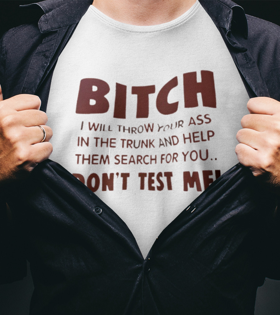 Bitch I Will Throw Your Ass In The Trunk Don't Test Me T-Shirt