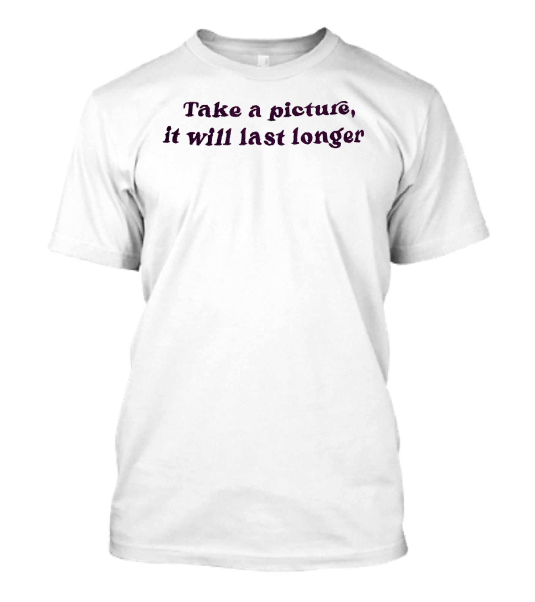 Take A Picture It Will Last Longer T-Shirt