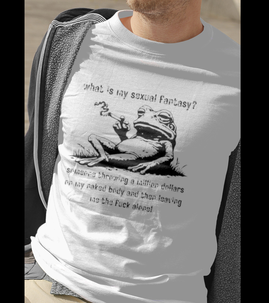 What Is My Sexual Fantasy Someone Throwing A Million Dollars On My Naked Body Then Leaving Me Alone T-Shirt