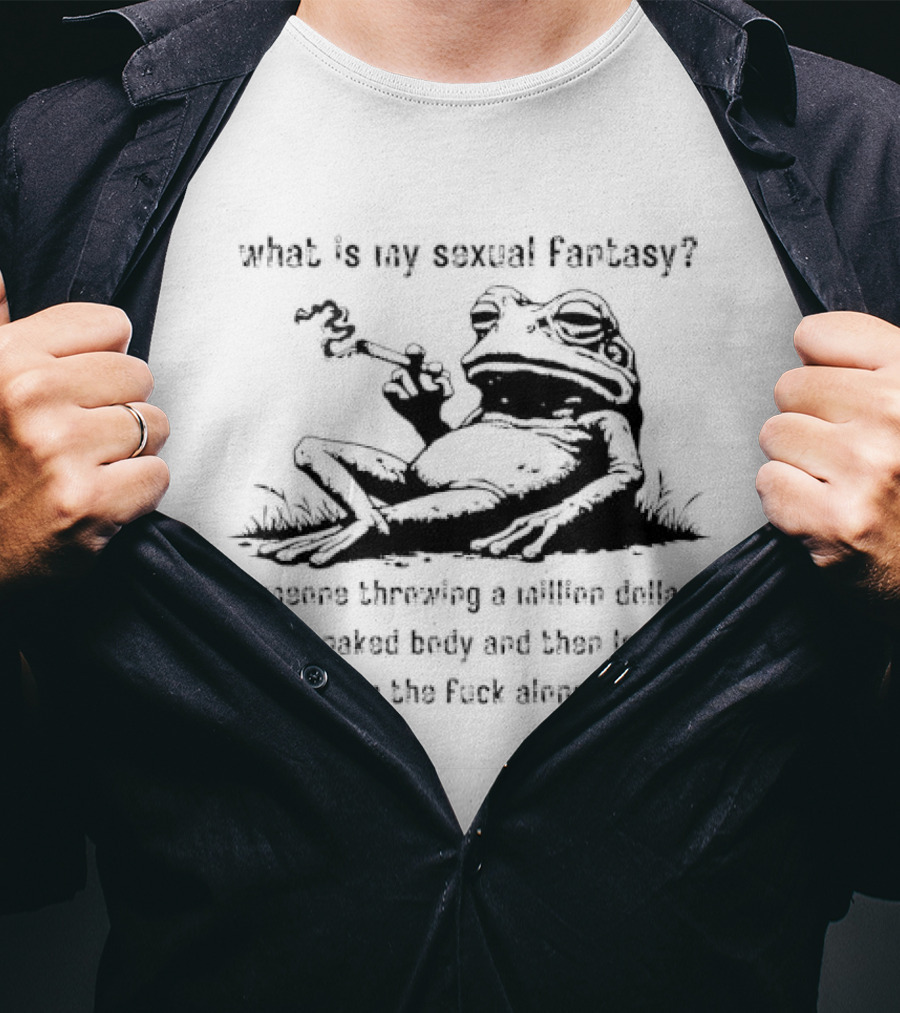 What Is My Sexual Fantasy Someone Throwing A Million Dollars On My Naked Body Then Leaving Me Alone T-Shirt