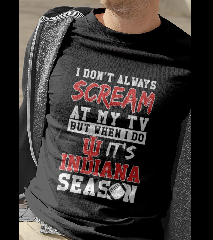 Indiana Hoosiers I Don’t Always Scream At My TV But When I Do It’s Indiana Season T-Shirt