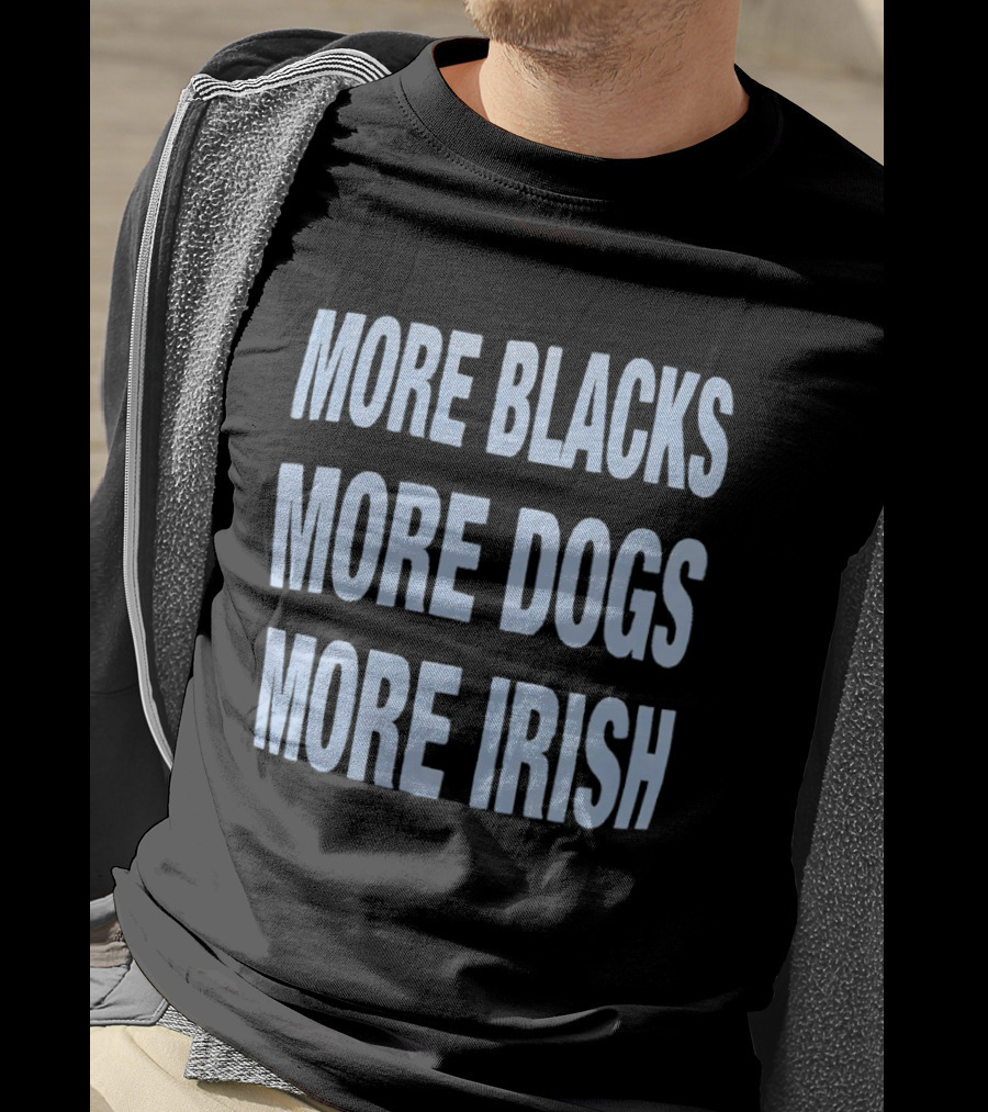 More Blacks More Dogs More Irish Expression T-Shirt