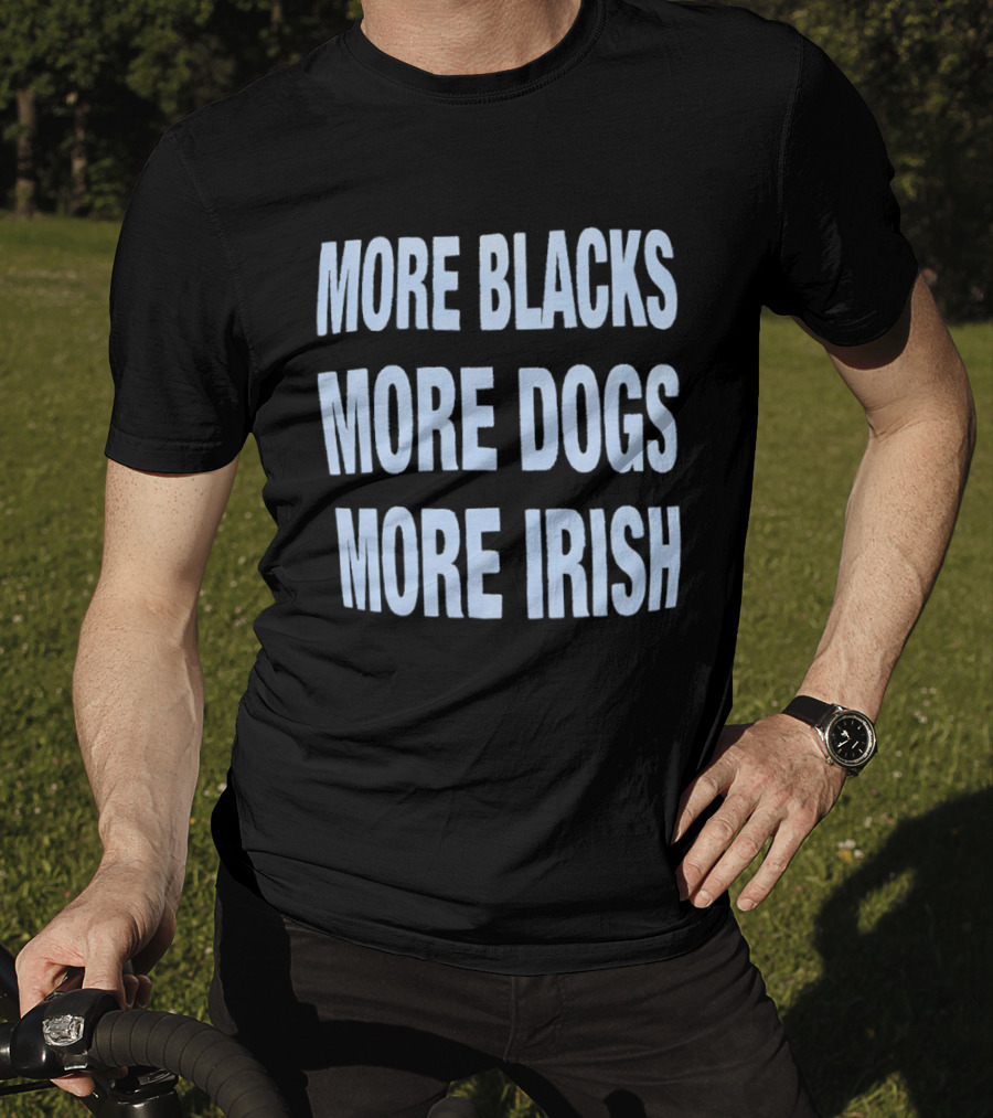More Blacks More Dogs More Irish Expression T-Shirt