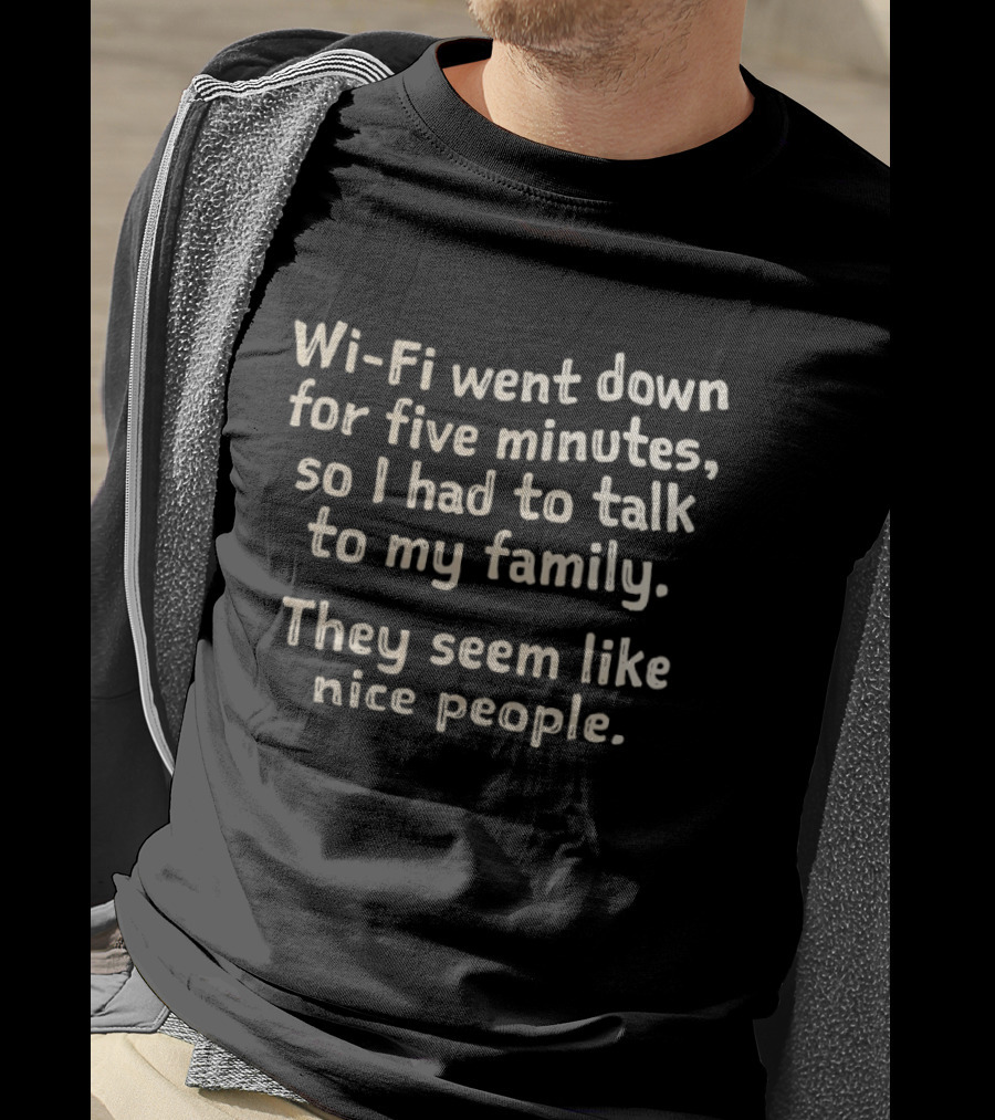 Wi Fi Went Down Had To Talk To My Family Seem Like Nice People T-Shirt