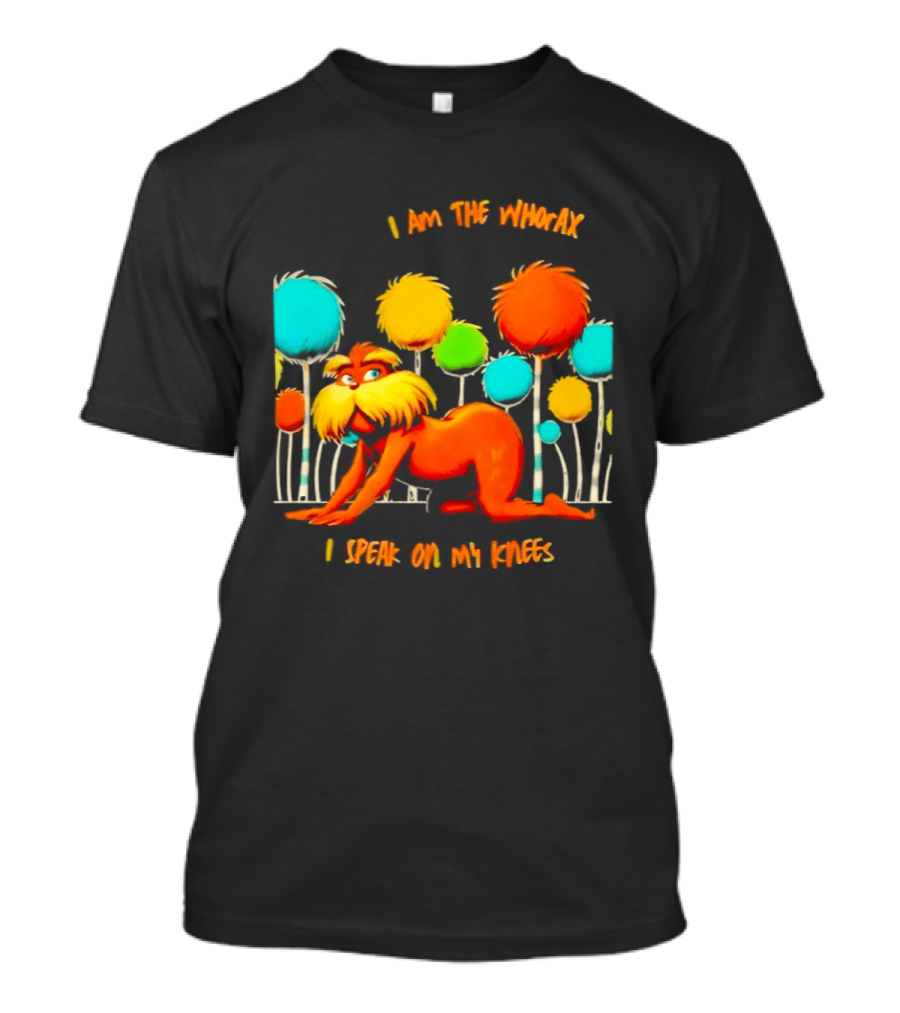 I Am The Whorax I Speak On My Knees Whorax Lorax T-Shirt