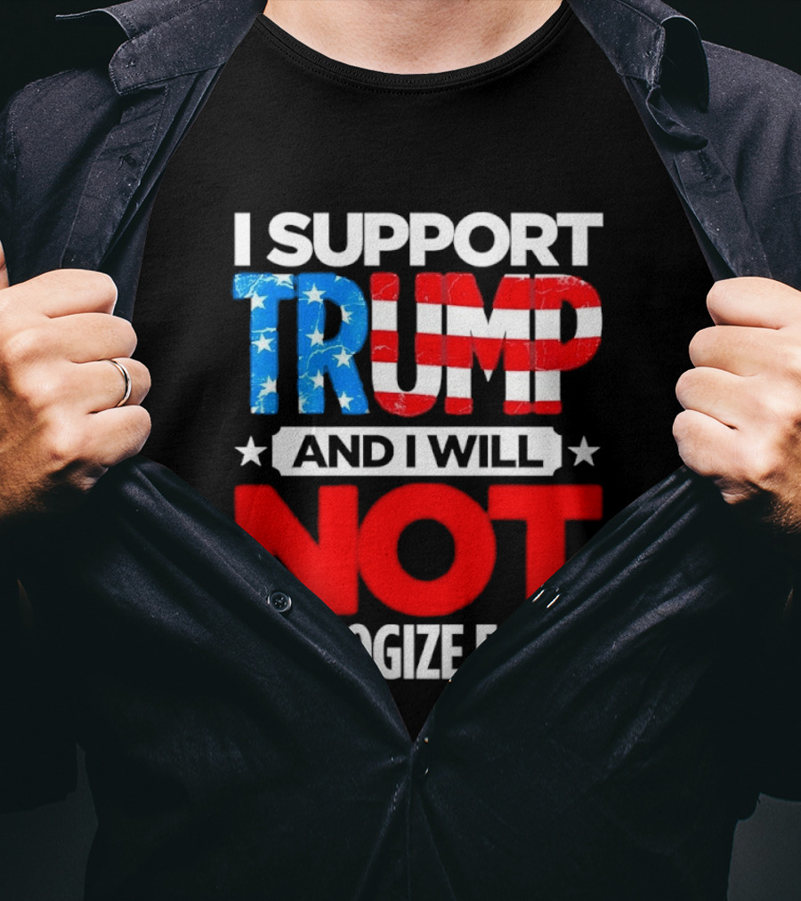 I Support Trump American Flag I Will Not Apologize T-Shirt