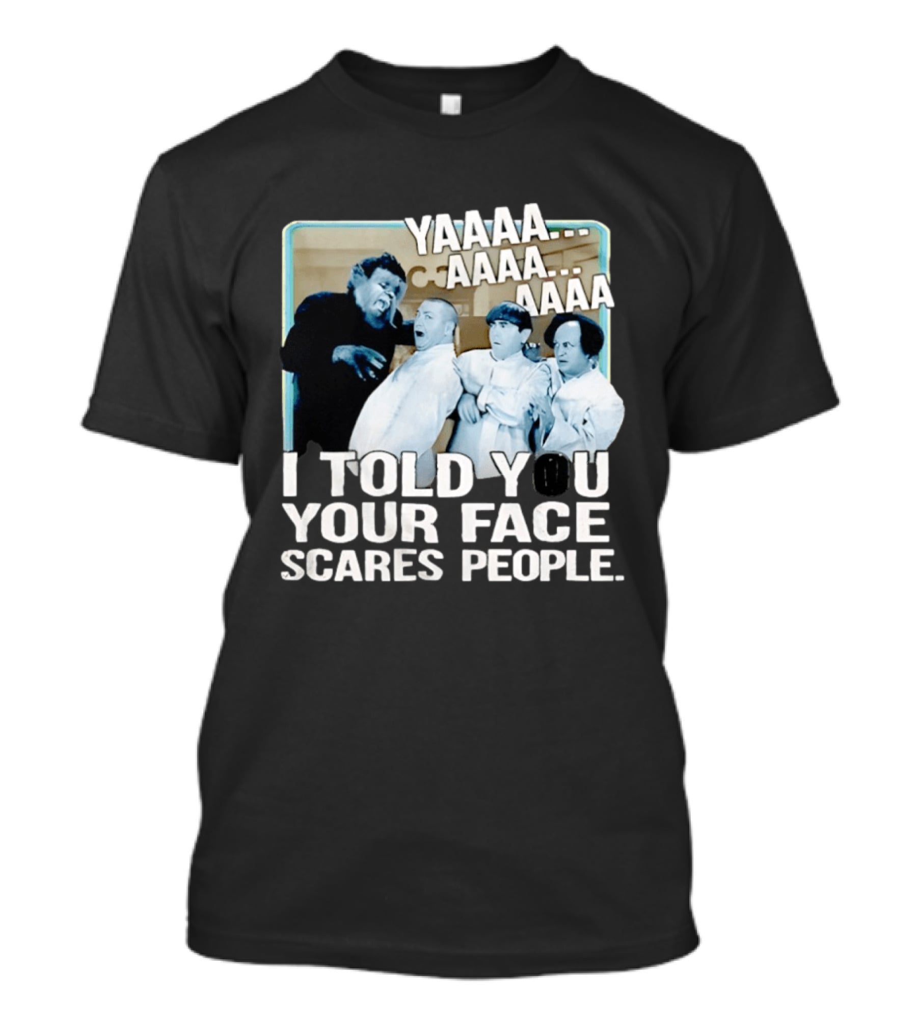 YAAAA... I Told You Your Face Scares People T-Shirt