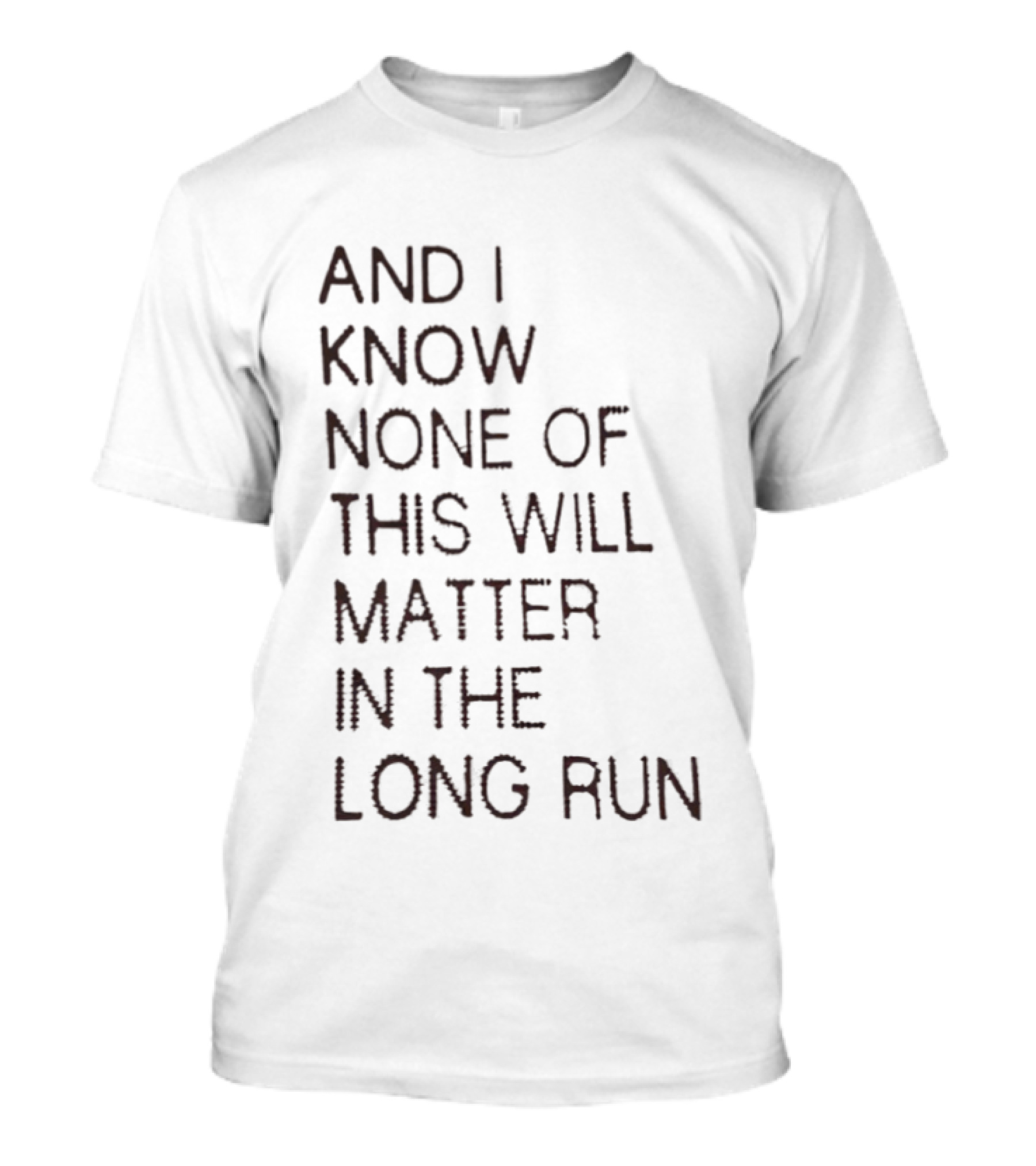 I Know None Of This Will Matter In The Long Run T-Shirt