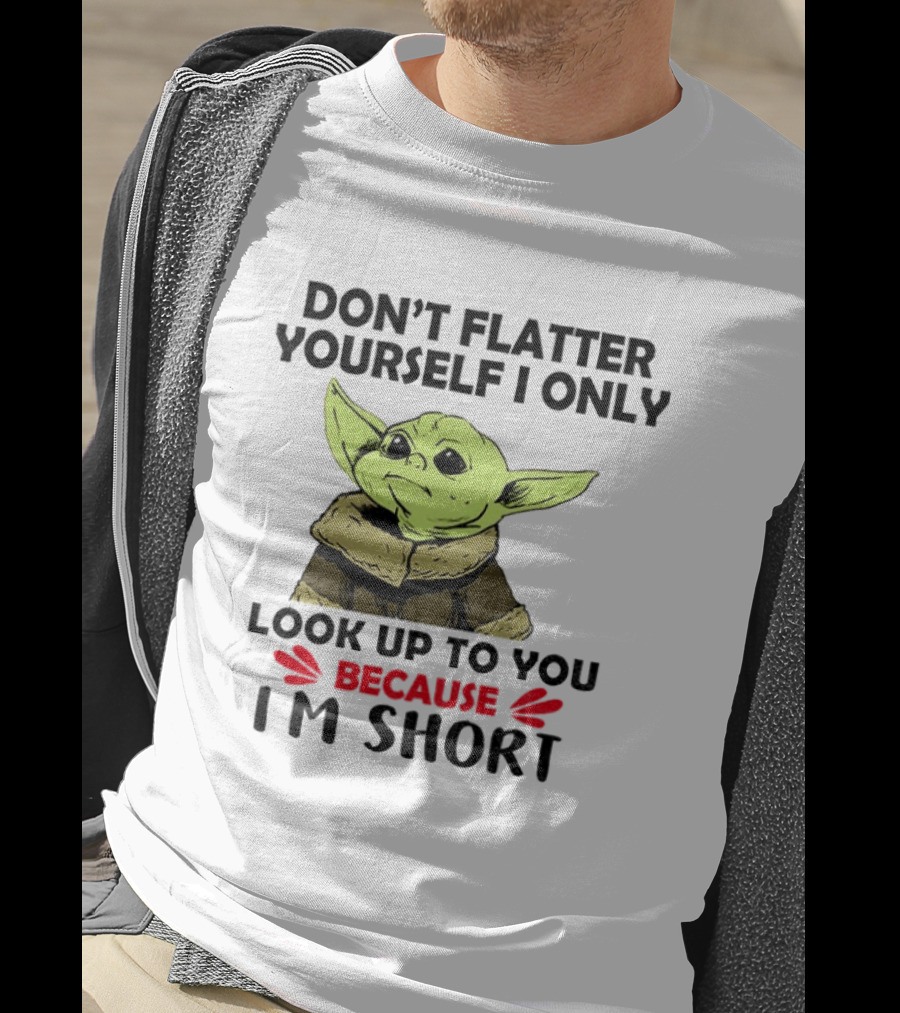 Baby Yoda Don't Flatter Yourself I Only Look Up To You Because I'm Short T-Shirt