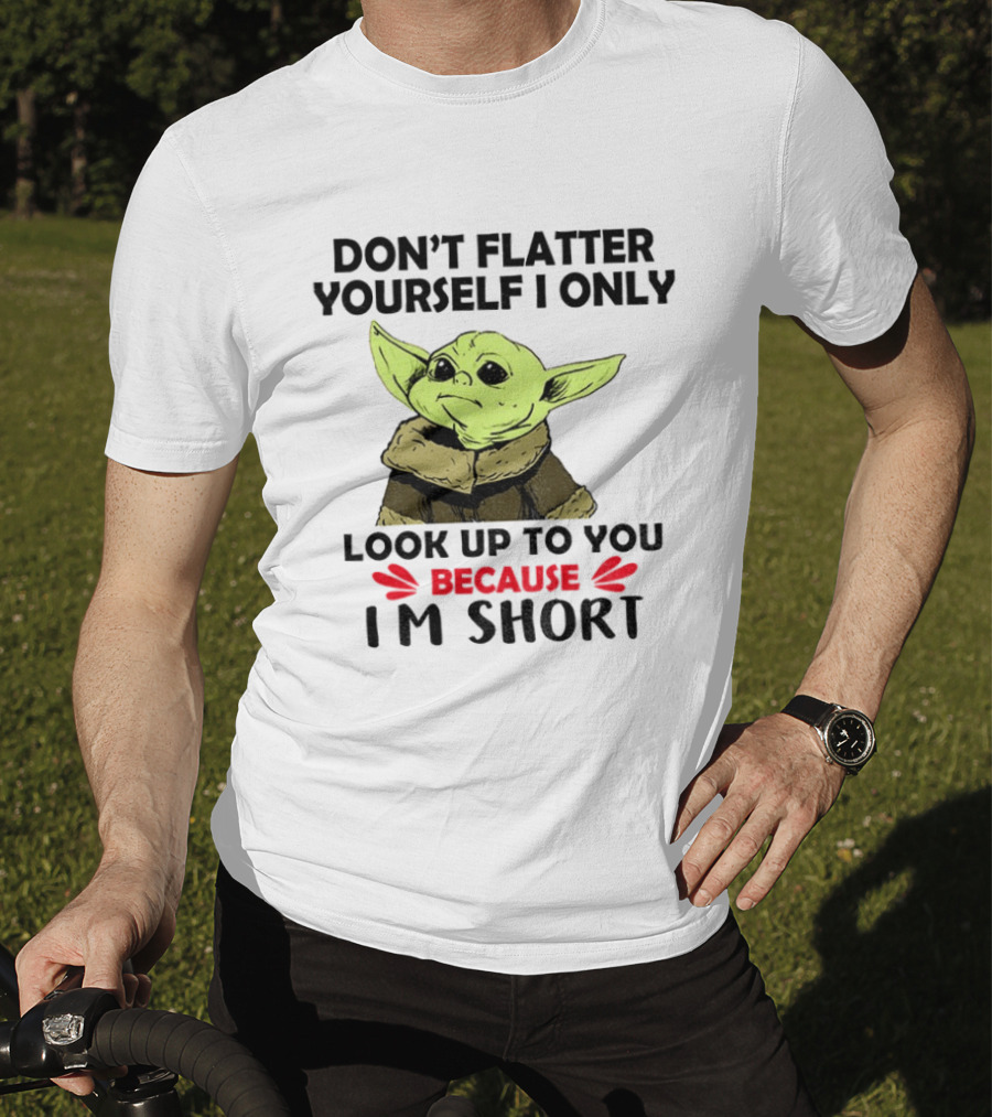 Baby Yoda Don't Flatter Yourself I Only Look Up To You Because I'm Short T-Shirt