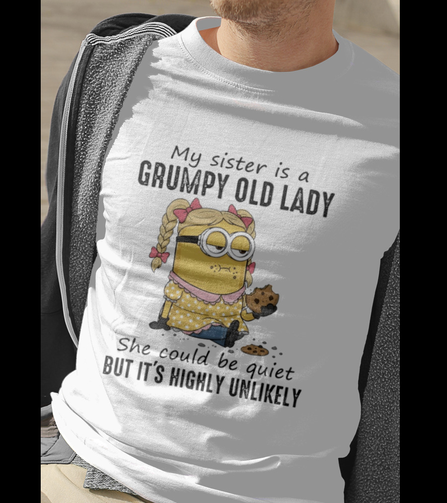 Minion My Sister Is A Grumpy Old Lady She Could Be Quiet But It's Highly Unlikely T-Shirt