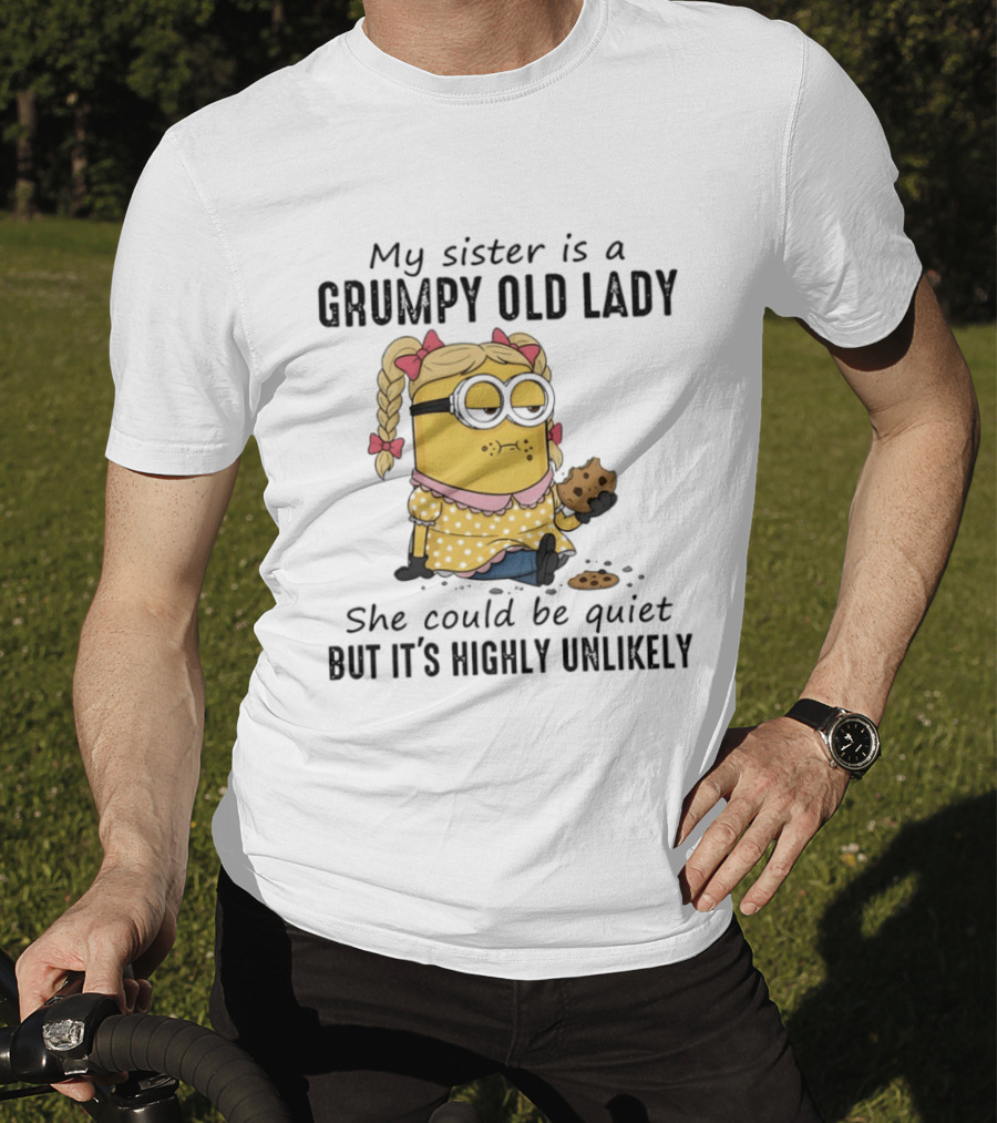 Minion My Sister Is A Grumpy Old Lady She Could Be Quiet But It's Highly Unlikely T-Shirt