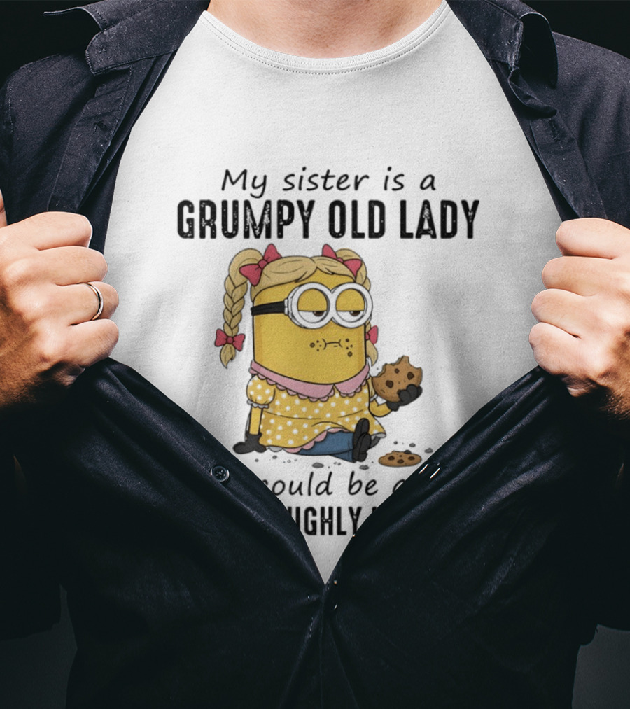 Minion My Sister Is A Grumpy Old Lady She Could Be Quiet But It's Highly Unlikely T-Shirt