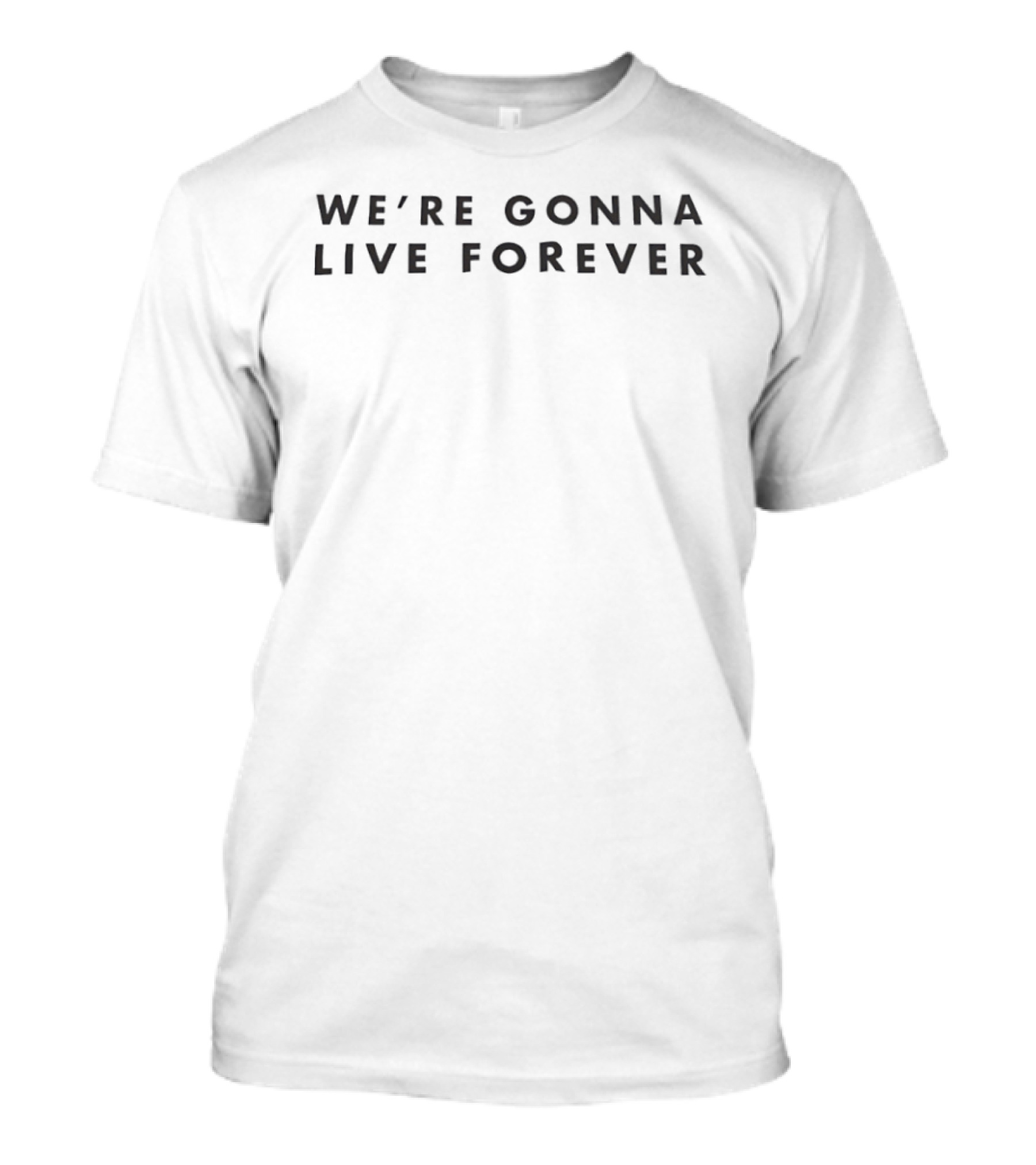 We're Gonna Live Forever Statement Bold T-Shirt
