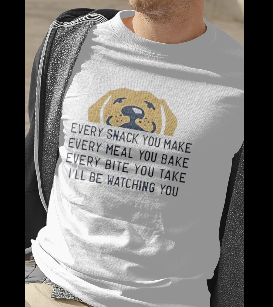 Every Snack You Make Yellow Dog Every Meal You Bake Every Bite You Take I'll Be Ing You T-Shirt