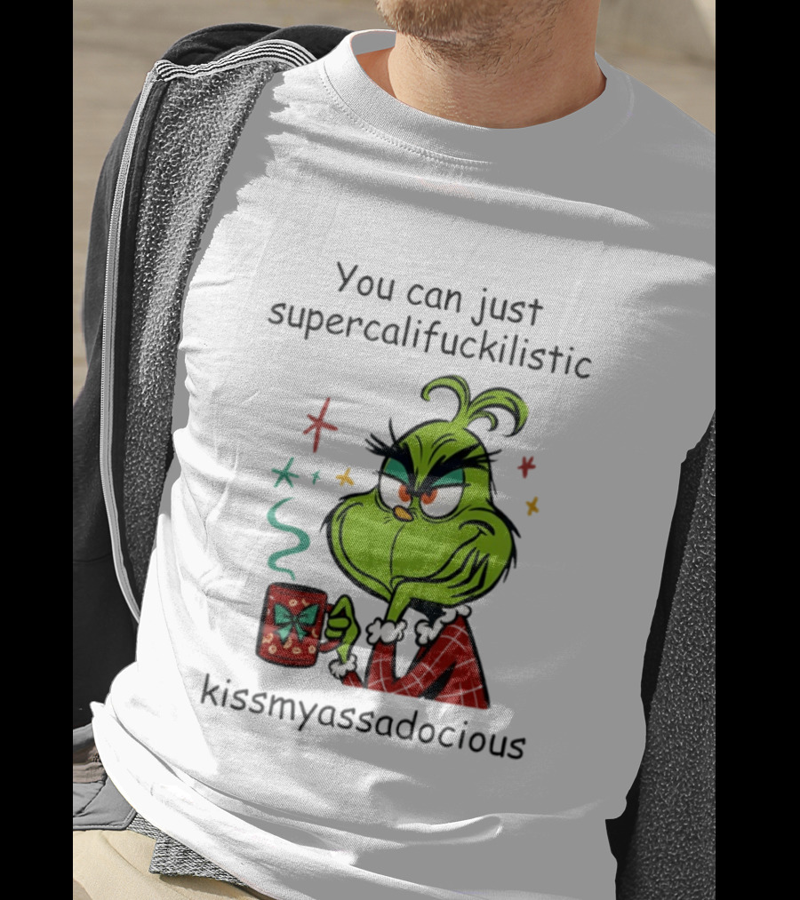 You Can Just Supercalifuckilistic Kissmyassadocious Grinch Holding T-Shirt