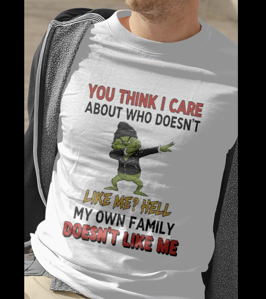 Grinch You Think I Care About Who Doesn’t Like Me Hell My Own Family Doesn’t Like Me T-Shirt