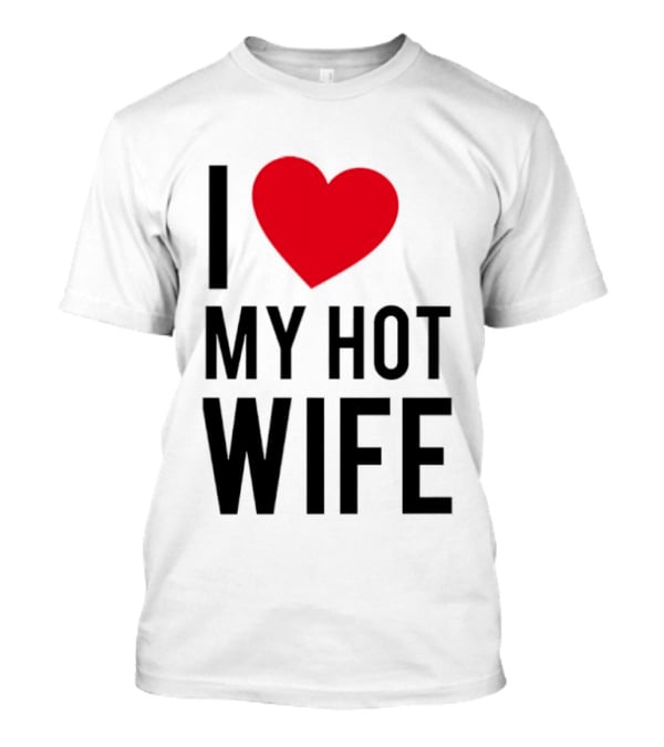 I Love My Hot Wife T-Shirt