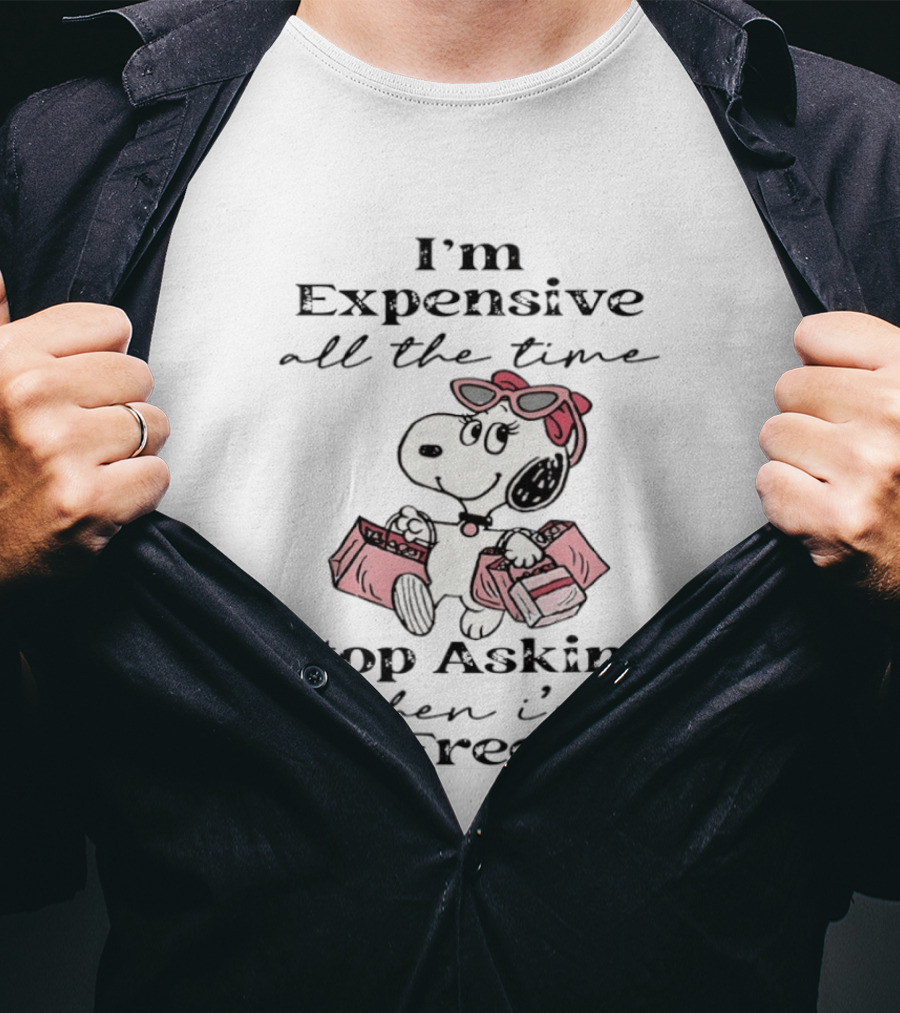 Snoopy I'm Expensive All The Time Stop Asking When I'm Free T-Shirt