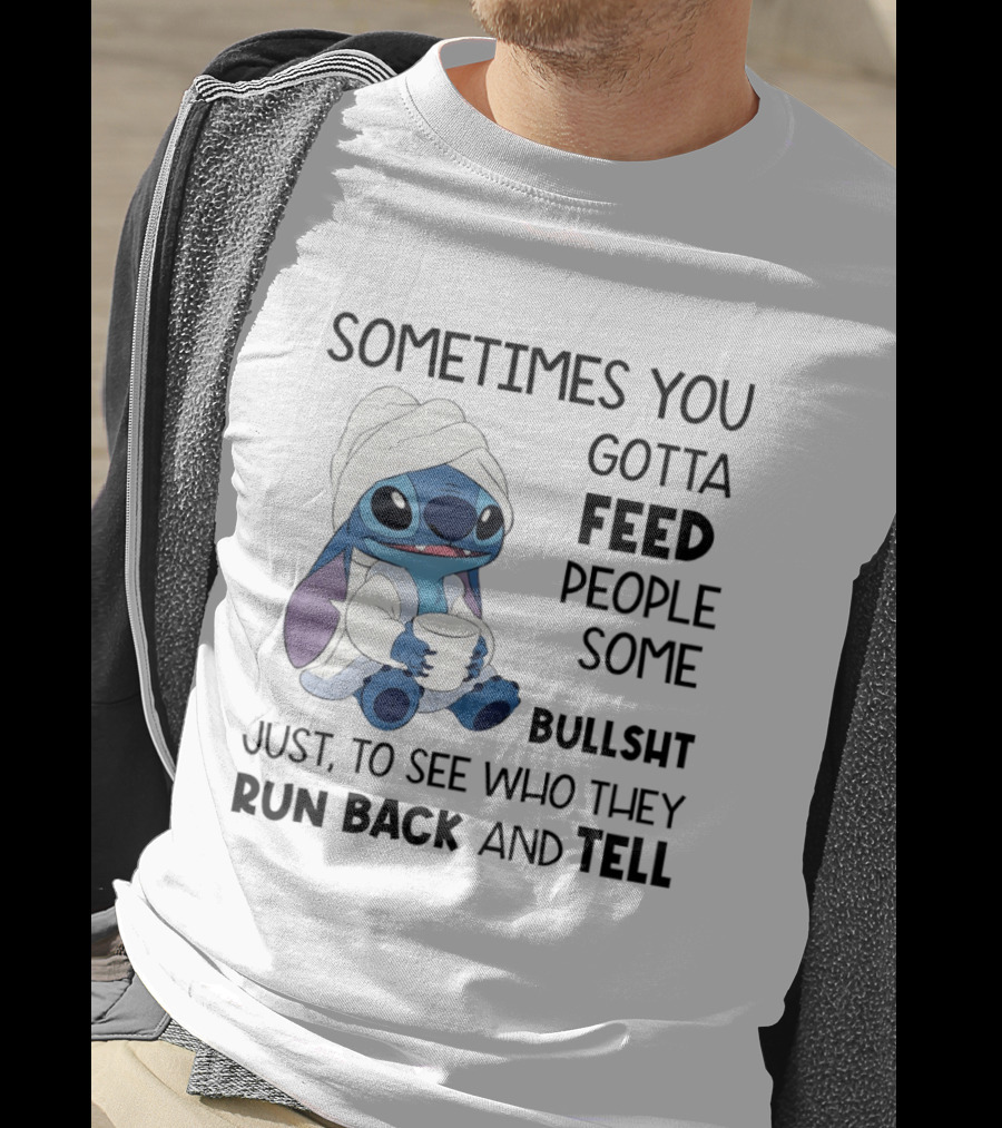 Stitch Sometimes You Gotta Feed People Some Bullshit Just To See Who They Run Back And Tell T-Shirt