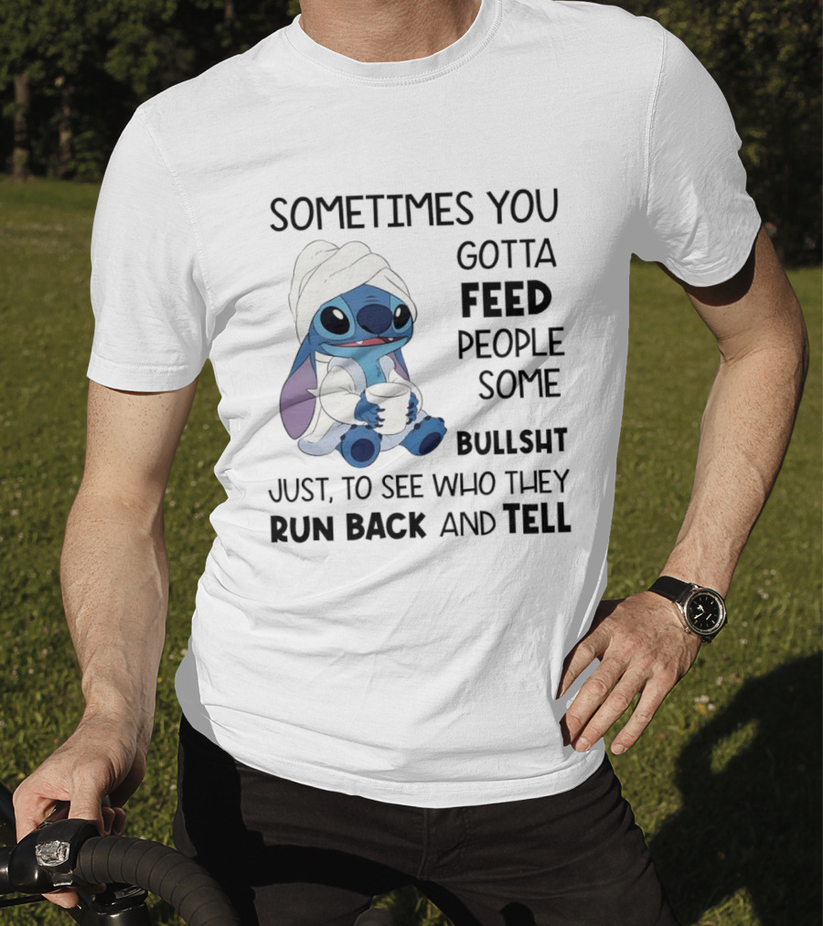 Stitch Sometimes You Gotta Feed People Some Bullshit Just To See Who They Run Back And Tell T-Shirt
