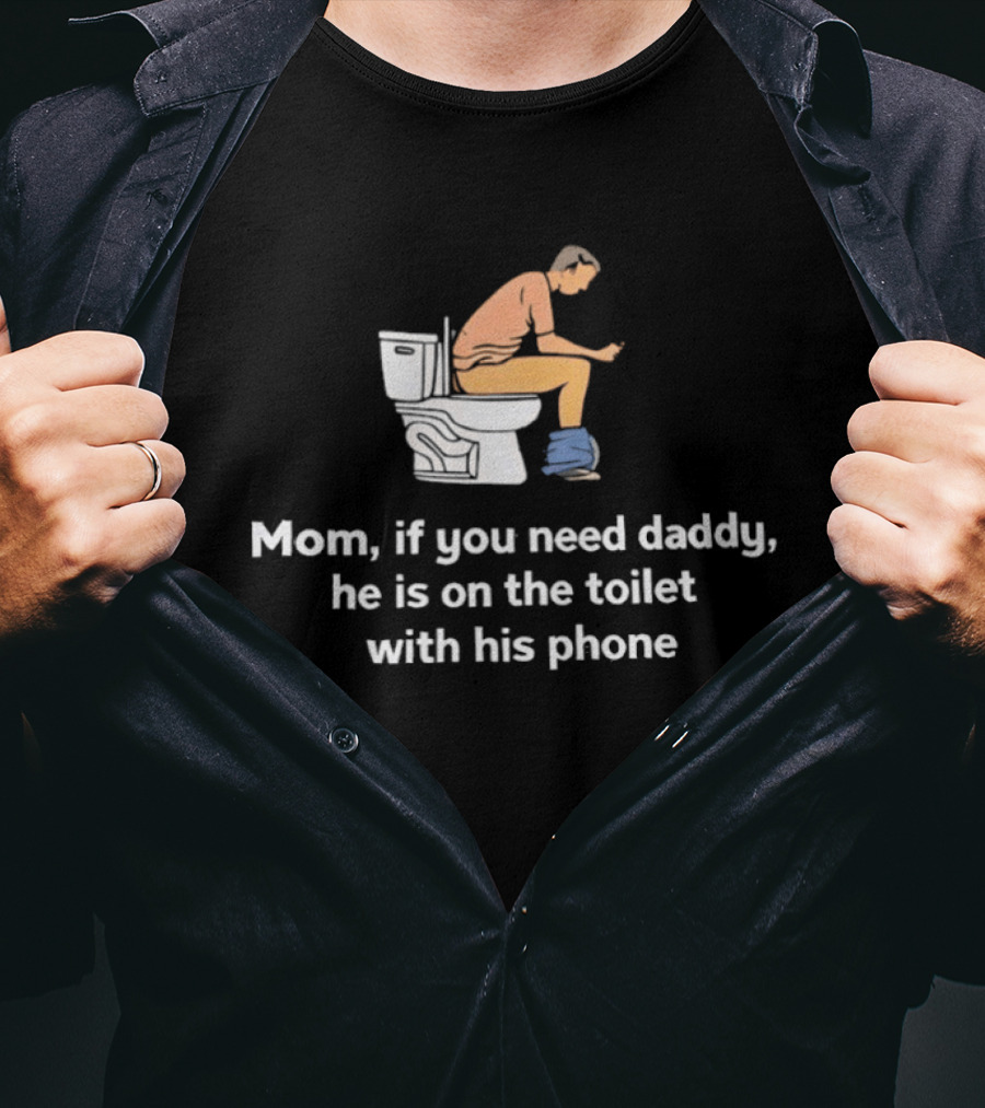 Mom If You Need Daddy He Is On The Toilet With His Phone Funny T-Shirt