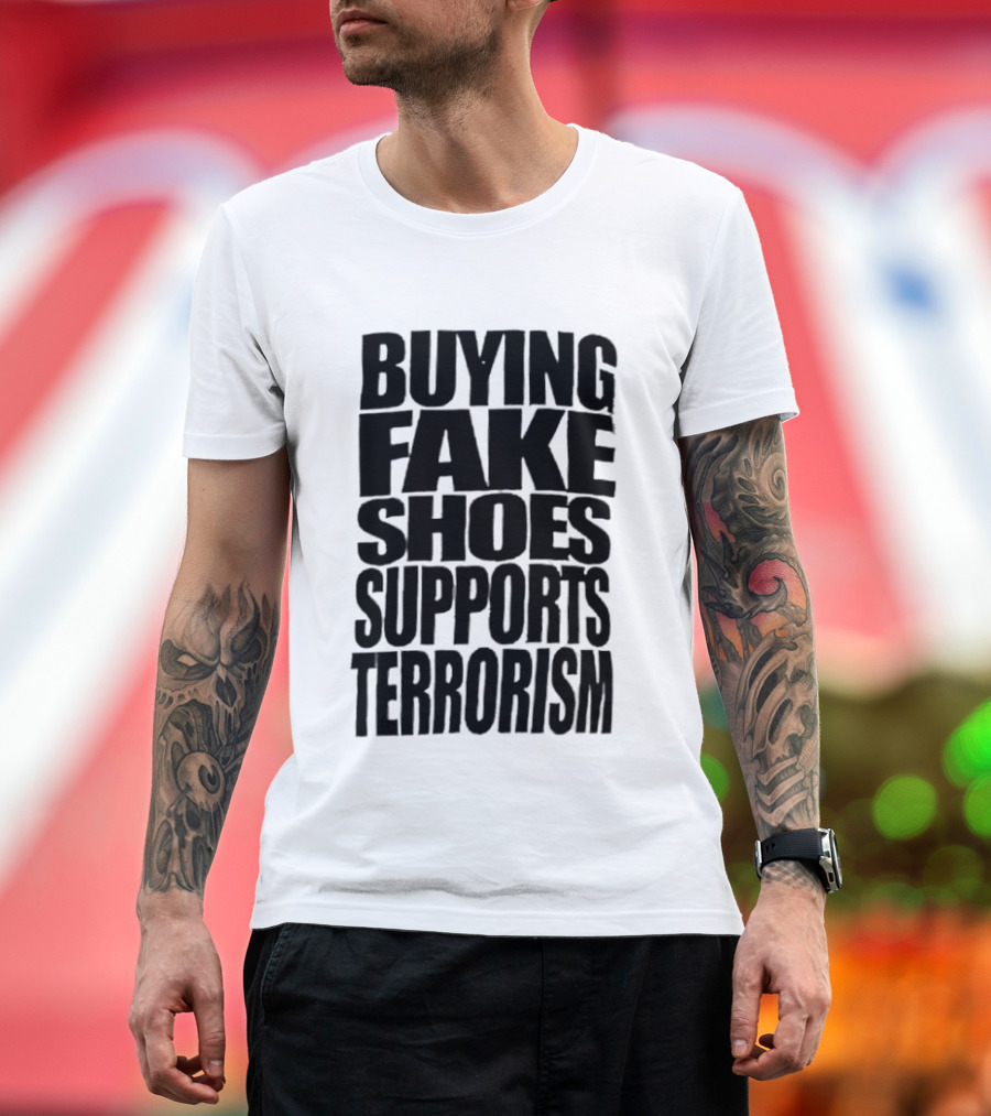 Buying Fake Shoes Supports Terrorism Controversial T-Shirt
