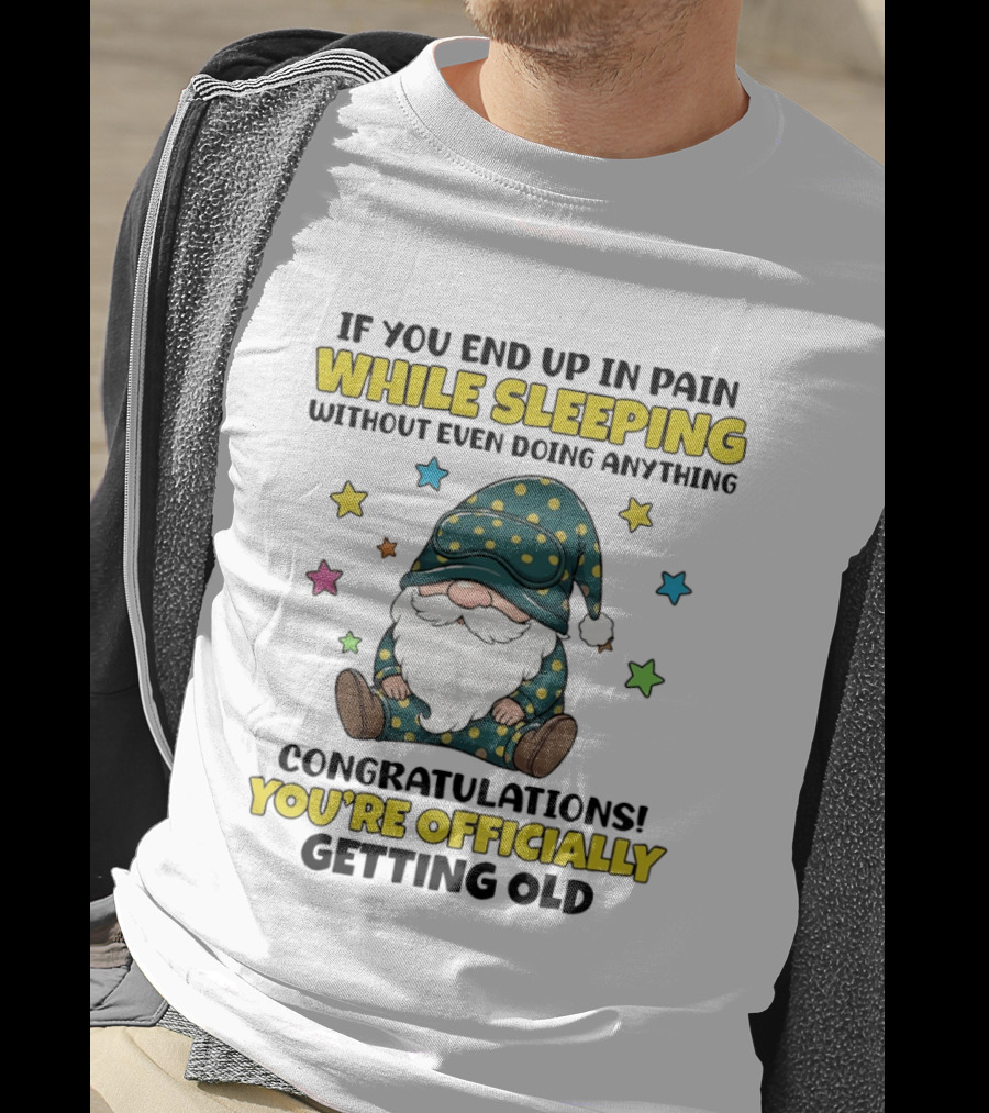 If You End Up In Pain While Sleeping Without Even Doing Anything Congratulations You're Officially Getting Old Gnome T-Shirt