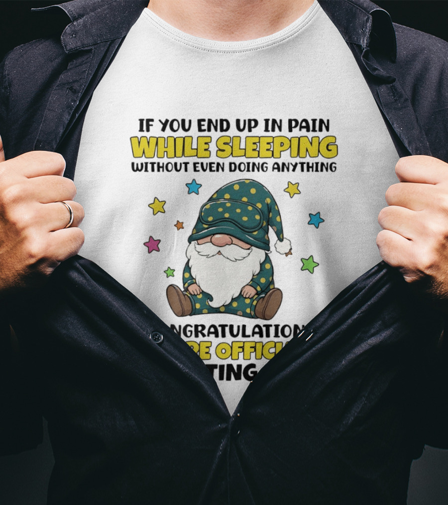 If You End Up In Pain While Sleeping Without Even Doing Anything Congratulations You're Officially Getting Old Gnome T-Shirt